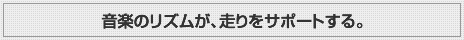 音楽のリズムが、走りをサポートする。
