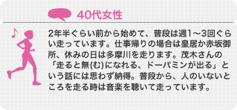 2年半ぐらい前から始めて、普段は週1〜3回ぐらい走っています。仕事帰りの場合は皇居か赤坂御所、休みの日は多摩川を走ります。茂木さんの「走ると無(む)になれる、ドーパミンが出る」という話には思わず納得。普段から、人のいないところを走る時は音楽を聴いて走っています。